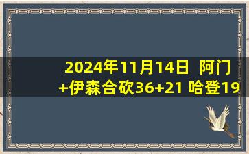 2024年11月14日  阿门+伊森合砍36+21 哈登19+7末节没打 火箭击沉快船3连胜